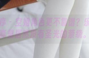 少女秩序 – 空姐角色更不靠谱？乐栀的写真里居然没有圣光的萦绕。